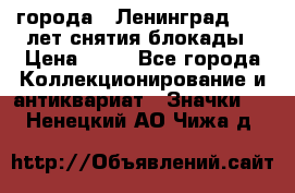 1.1) города : Ленинград - 40 лет снятия блокады › Цена ­ 49 - Все города Коллекционирование и антиквариат » Значки   . Ненецкий АО,Чижа д.